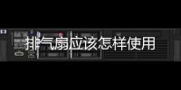 排氣扇應(yīng)該怎樣使用