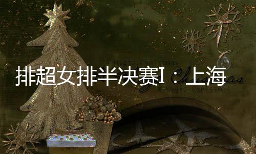 排超女排半決賽I：上海3