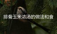 排骨玉米濃湯的做法和食材用料及健康功效