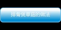 排骨煲草菇的做法