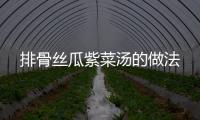 排骨絲瓜紫菜湯的做法