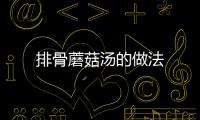 排骨蘑菇湯的做法