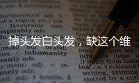 掉頭發白頭發，缺這個維生素！