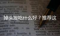 掉頭發吃什么好？推薦這幾種食物