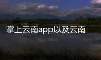 掌上云南app以及云南掌上科技官網(wǎng)下載軟件的情況分析