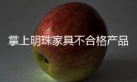 掌上明珠家具不合格產(chǎn)品被曝光 消費者不敢再買