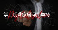 掌上明珠家居問鼎桌椅十大品牌​ 暢享時尚格調生活