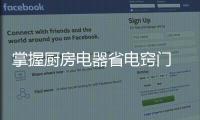 掌握廚房電器省電竅門 輕松節(jié)省家庭開支