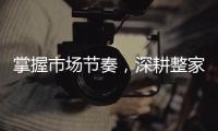 掌握市場節奏，深耕整家風口