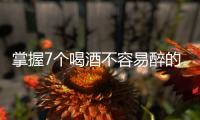 掌握7個喝酒不容易醉的技巧，再也不怕酒后誤事