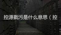 控源截污是什么意思（控源截污的具體措施）