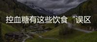 控血糖有這些飲食“誤區(qū)”，盡量避開，有助于血糖穩(wěn)定