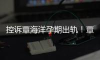 控訴覃海洋孕期出軌！覃海洋未婚妻直播：孩子已經(jīng)流掉了