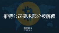 推特公司要求部分被解僱的員工返工