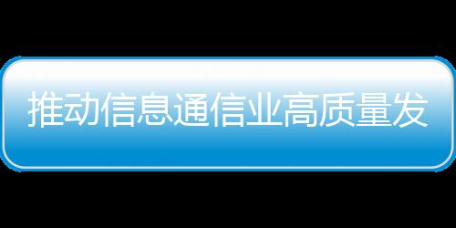 推動信息通信業高質量發展