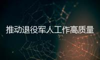 推動退役軍人工作高質(zhì)量發(fā)展