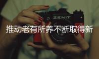 推動老有所養(yǎng)不斷取得新成效