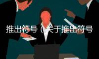 推出符號（關(guān)于推出符號的基本情況說明介紹）