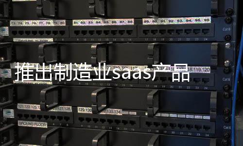 推出制造業(yè)saas產(chǎn)品“輕智造”，無代碼平臺“輕流”完成近億元B輪融資