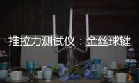 推拉力測試儀：金絲球鍵合工藝優化的“神器”