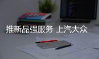 推新品強服務 上汽大眾堅持以市場為導向