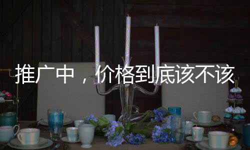 推廣中，價格到底該不該說明白？