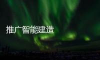 推廣智能建造 發(fā)展綠色建筑 建筑業(yè)轉(zhuǎn)型升級(jí)展新姿