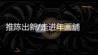推陳出新/走進年畫舖　勾起童年回憶