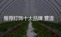 推薦燈飾十大品牌 營造溫馨浪漫的家居生活
