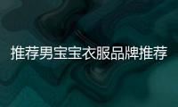 推薦男寶寶衣服品牌推薦,男寶寶衣服品牌哪些好