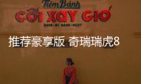 推薦豪享版 奇瑞瑞虎8 PLUS鯤鵬版購車指南