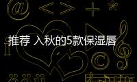 推薦 入秋的5款保濕唇膏