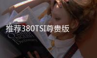 推薦380TSI尊貴版 上汽大眾威然購車指南