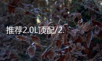 推薦2.0L頂配/2.0T中配 新一代天籟購(gòu)車手冊(cè)