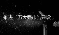 推進(jìn)“五大強(qiáng)市”建設(shè)，努力闖出一條高質(zhì)量跨越式發(fā)展之路