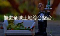 推進(jìn)全域土地綜合整治，梅州出臺(tái)最新《意見》→