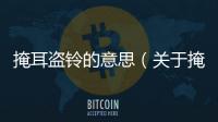 掩耳盜鈴的意思（關于掩耳盜鈴的意思的基本情況說明介紹）