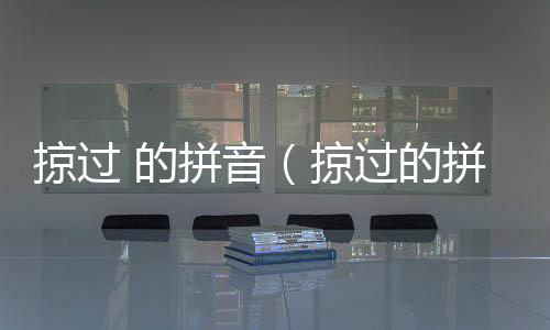 掠過 的拼音（掠過的拼音）