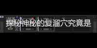 探秘神秘的復溜穴究竟是什么？