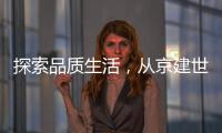 探索品質(zhì)生活，從京建世豪網(wǎng)店開始