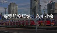 探索航空場館，充實(shí)業(yè)余生活