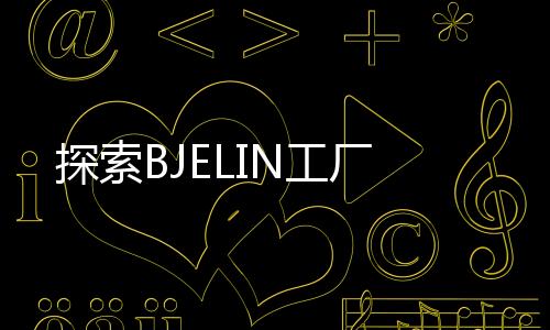 探索BJELIN工廠