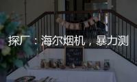 探廠：海爾煙機(jī)，暴力測試