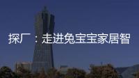 探廠：走進兔寶寶家居智能工廠