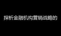 探析金融機(jī)構(gòu)營銷戰(zhàn)略的演進(jìn)與障礙