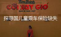 探尋國兒童乘車保險(xiǎn)缺失的多少方面起因