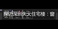 探訪深圳失火住宅樓：窗外有白煙已交通管制停有燃氣搶修車