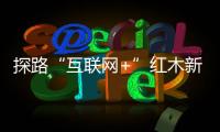探路“互聯網+”紅木新模式