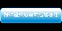 接種流感疫苗前后需要注意什么？