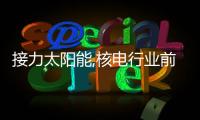 接力太陽能,核電行業前景甚好